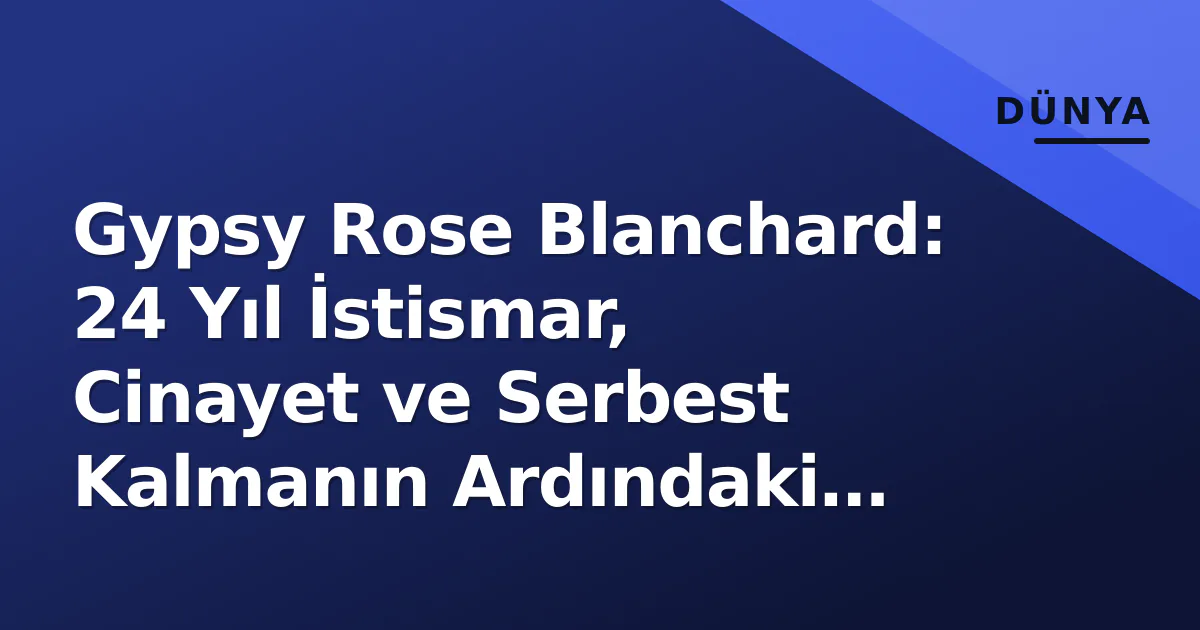 Gypsy Rose Blanchard: 24 Yıl İstismar, Cinayet ve Serbest Kalmanın Ardındaki Gerçekler Gypsy Rose Blanchard: 24 Yıl İstismar, Cinayet ve Serbest Kalmanın Ardındaki Gerçekler
