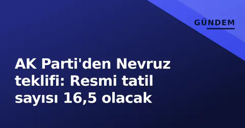 AK Parti'den Nevruz teklifi: Resmi tatil sayısı 16,5 olacak