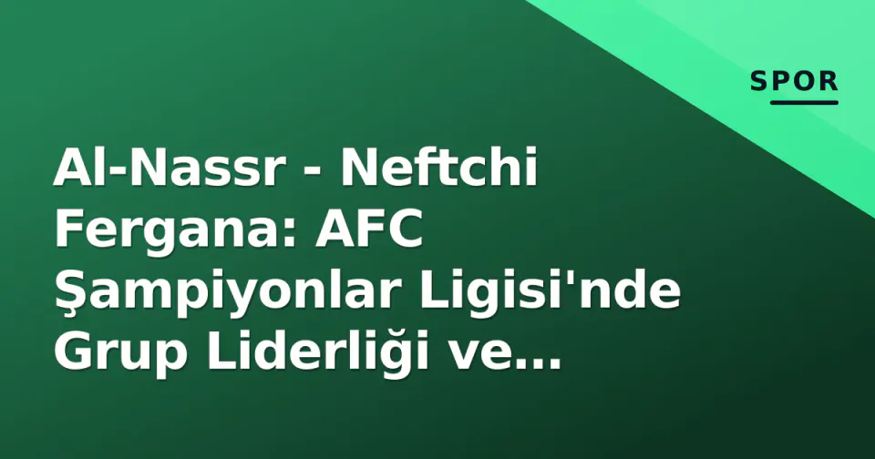 Al-Nassr - Neftchi Fergana: AFC Şampiyonlar Ligisi'nde Grup Liderliği ve Çeyrek Final Bileti Hesapları görseli