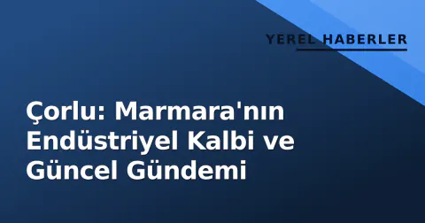Çorlu: Marmara'nın Endüstriyel Kalbi ve Güncel Gündemi Çorlu: Marmara'nın Endüstriyel Kalbi ve Güncel Gündemi