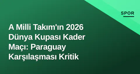 A Milli Takım'ın 2026 Dünya Kupası Kader Maçı: Paraguay Karşılaşması Kritik
