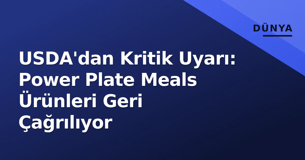 USDA'dan Kritik Uyarı: Power Plate Meals Ürünleri Geri Çağrılıyor USDA'dan Kritik Uyarı: Power Plate Meals Ürünleri Geri Çağrılıyor