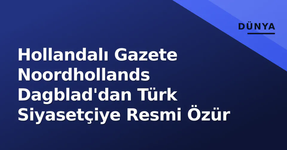 Hollandalı Gazete Noordhollands Dagblad'dan Türk Siyasetçiye Resmi Özür