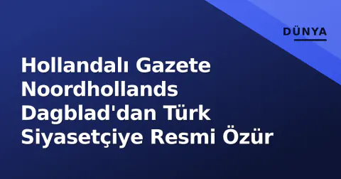 Hollandalı Gazete Noordhollands Dagblad'dan Türk Siyasetçiye Resmi Özür