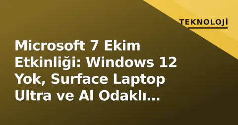 Microsoft 7 Ekim Etkinliği: Windows 12 Yok, Surface Laptop Ultra ve AI Odaklı Donanım Geliyor