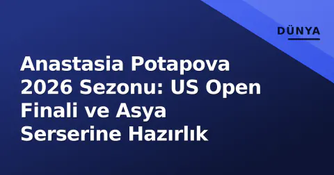 Anastasia Potapova 2026 Sezonu: US Open Finali ve Asya Serserine Hazırlık