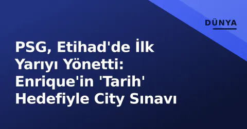 PSG, Etihad'de İlk Yarıyı Yönetti: Enrique'in 'Tarih' Hedefiyle City Sınavı
