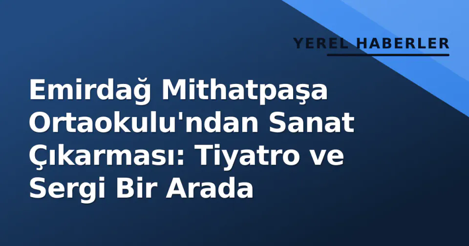 Emirdağ Mithatpaşa Ortaokulu'ndan Sanat Çıkarması: Tiyatro ve Sergi Bir Arada görseli