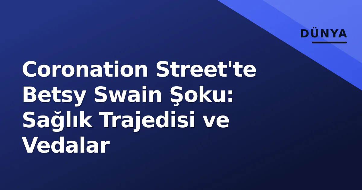 Coronation Street'te Betsy Swain Şoku: Sağlık Trajedisi ve Vedalar Coronation Street'te Betsy Swain Şoku: Sağlık Trajedisi ve Vedalar