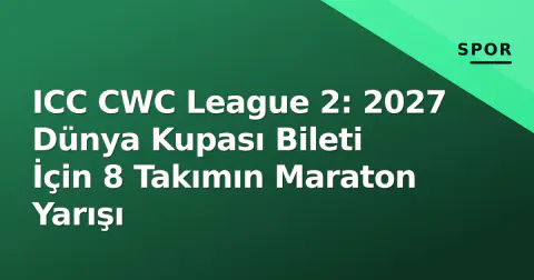 ICC CWC League 2: 2027 Dünya Kupası Bileti İçin 8 Takımın Maraton Yarışı