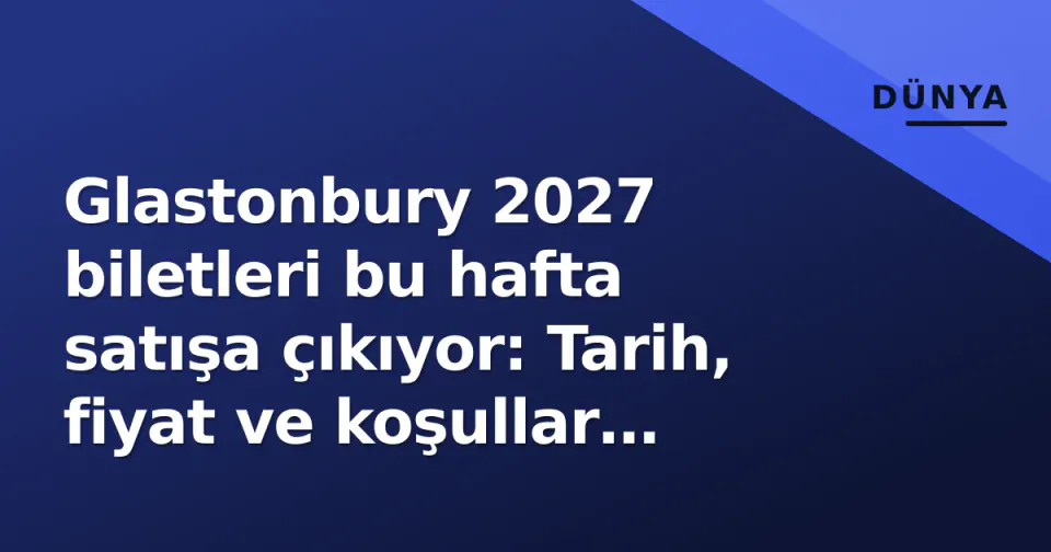 Glastonbury 2027 biletleri bu hafta satışa çıkıyor: Tarih, fiyat ve koşullar belli oldu görseli