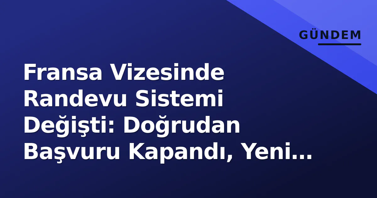 Fransa Vizesinde Randevu Sistemi Değişti: Doğrudan Başvuru Kapandı, Yeni Süreç Başlıyor Fransa Vizesinde Randevu Sistemi Değişti: Doğrudan Başvuru Kapandı, Yeni Süreç Başlıyor