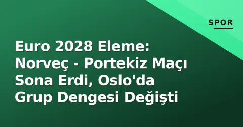 Euro 2028 Eleme: Norveç - Portekiz Maçı Sona Erdi, Oslo'da Grup Dengesi Değişti