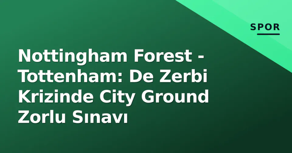 Nottingham Forest - Tottenham: De Zerbi Krizinde City Ground Zorlu Sınavı görseli
