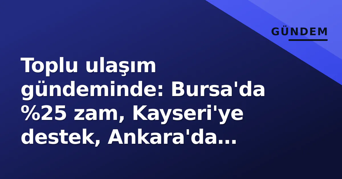 Toplu ulaşım gündeminde: Bursa'da %25 zam, Kayseri'ye destek, Ankara'da etkinlik haftası Toplu ulaşım gündeminde: Bursa'da %25 zam, Kayseri'ye destek, Ankara'da etkinlik haftası
