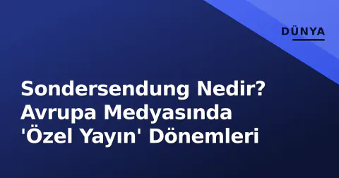 Sondersendung Nedir? Avrupa Medyasında 'Özel Yayın' Dönemleri