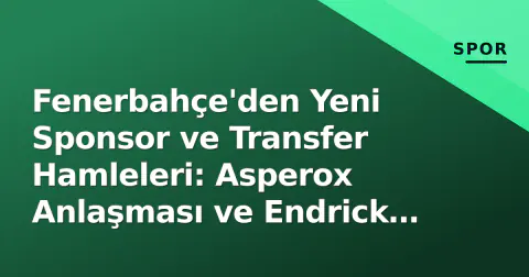 Fenerbahçe'den Yeni Sponsor ve Transfer Hamleleri: Asperox Anlaşması ve Endrick Gündemi