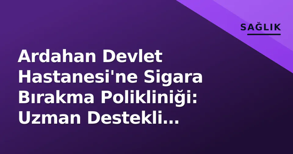 Ardahan Devlet Hastanesi'ne Sigara Bırakma Polikliniği: Uzman Destekli Bağımlılıkla Mücadele Hizmete Girdi görseli