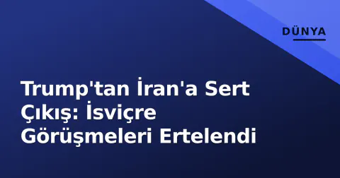 Trump'tan İran'a Sert Çıkış: İsviçre Görüşmeleri Ertelendi