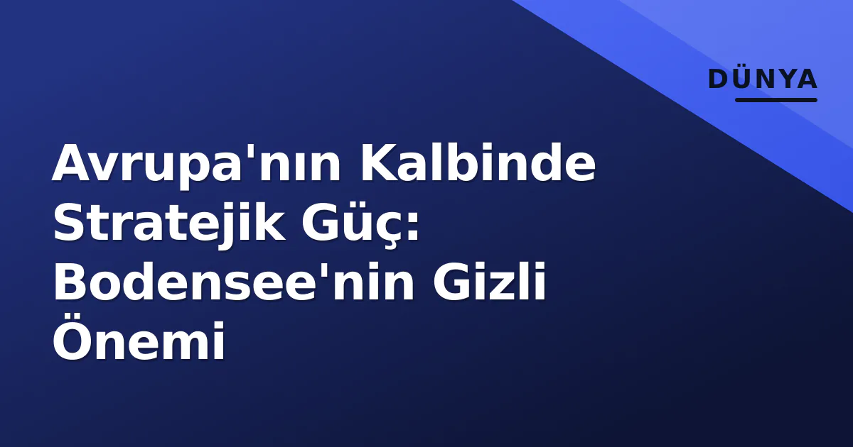 Avrupa'nın Kalbinde Stratejik Güç: Bodensee'nin Gizli Önemi Avrupa'nın Kalbinde Stratejik Güç: Bodensee'nin Gizli Önemi