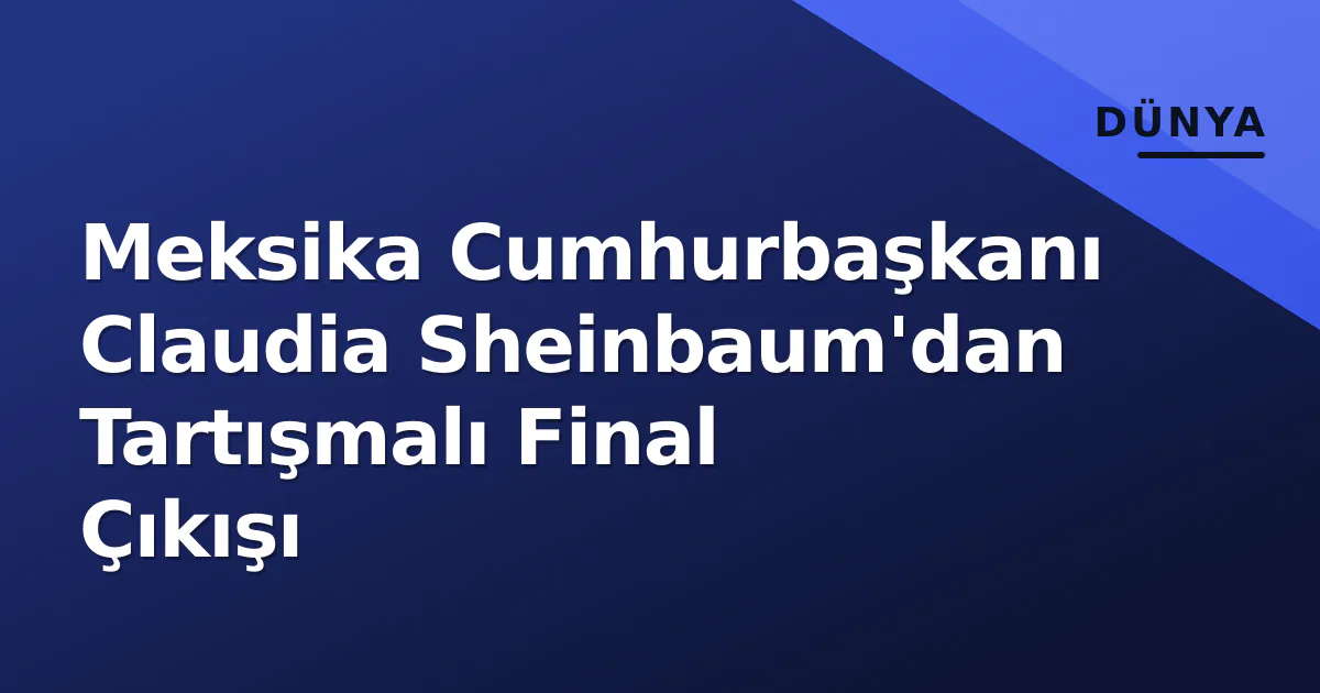 Meksika Cumhurbaşkanı Claudia Sheinbaum'dan Tartışmalı Final Çıkışı Meksika Cumhurbaşkanı Claudia Sheinbaum'dan Tartışmalı Final Çıkışı
