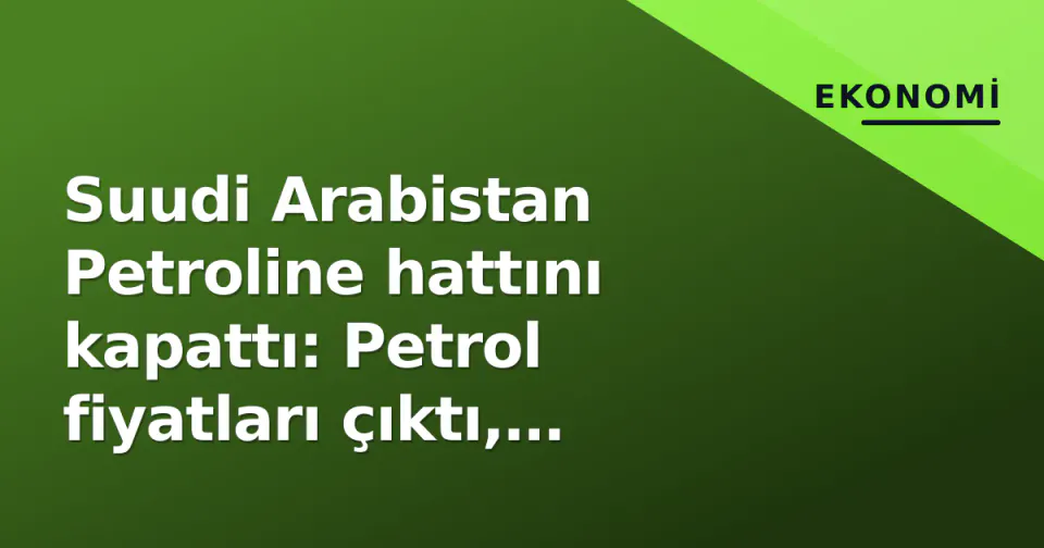 Suudi Arabistan Petroline hattını kapattı: Petrol fiyatları çıktı, Hormuz toplantısı ertelendi görseli