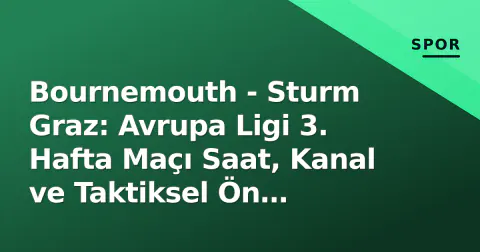 Bournemouth - Sturm Graz: Avrupa Ligi 3. Hafta Maçı Saat, Kanal ve Taktiksel Ön Hazırlık