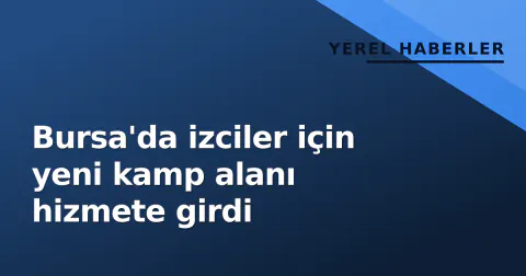 Bursa'da izciler için yeni kamp alanı hizmete girdi