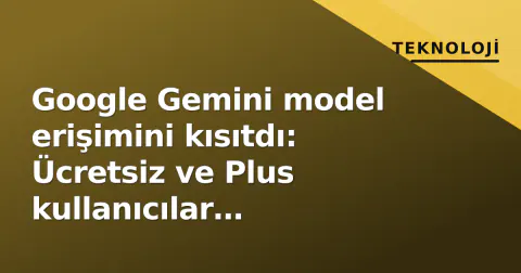 Google Gemini model erişimini kısıtdı: Ücretsiz ve Plus kullanıcılar etkileniyor