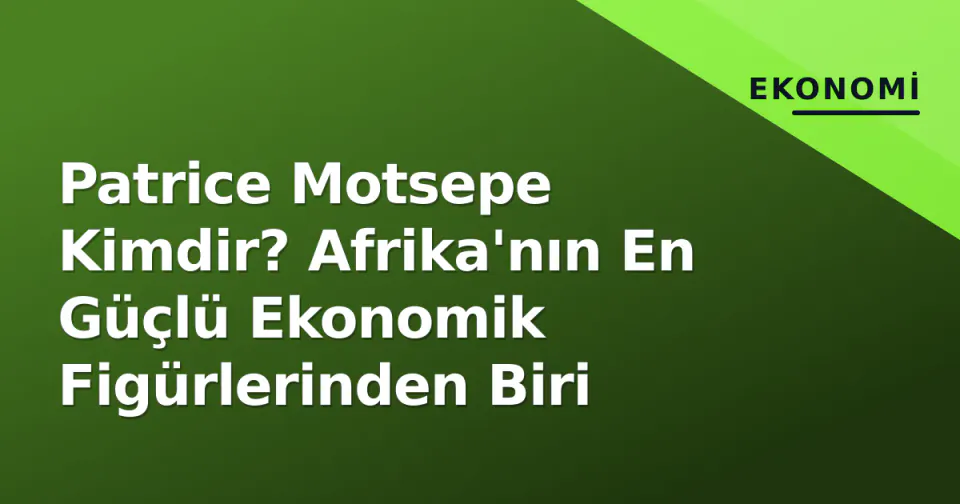 Patrice Motsepe Kimdir? Afrika'nın En Güçlü Ekonomik Figürlerinden Biri görseli