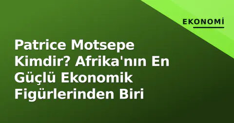 Patrice Motsepe Kimdir? Afrika'nın En Güçlü Ekonomik Figürlerinden Biri