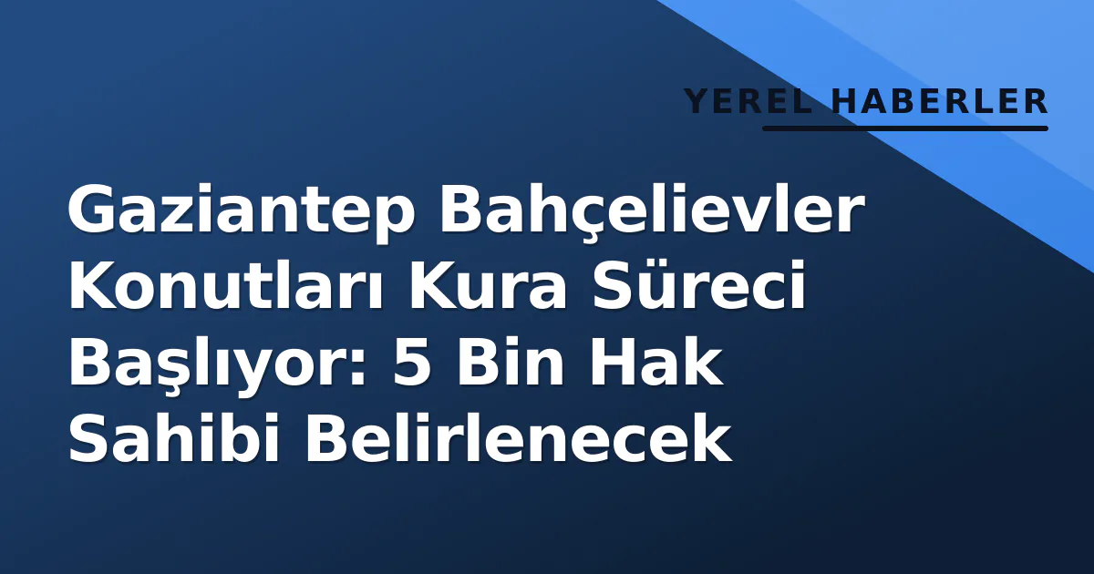 Gaziantep Bahçelievler Konutları Kura Süreci Başlıyor: 5 Bin Hak Sahibi Belirlenecek Gaziantep Bahçelievler Konutları Kura Süreci Başlıyor: 5 Bin Hak Sahibi Belirlenecek