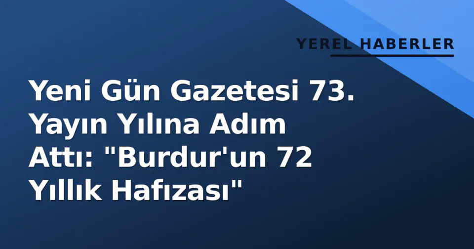 Yeni Gün Gazetesi 73. Yayın Yılına Adım Attı: "Burdur'un 72 Yıllık Hafızası" görseli