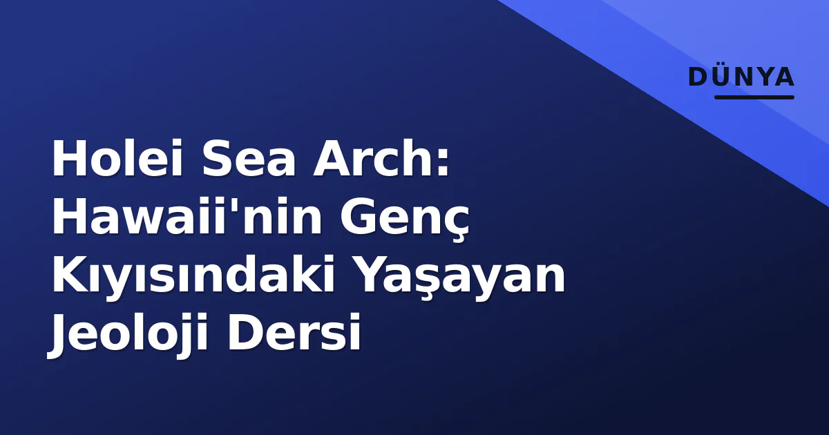 Holei Sea Arch: Hawaii'nin Genç Kıyısındaki Yaşayan Jeoloji Dersi Holei Sea Arch: Hawaii'nin Genç Kıyısındaki Yaşayan Jeoloji Dersi