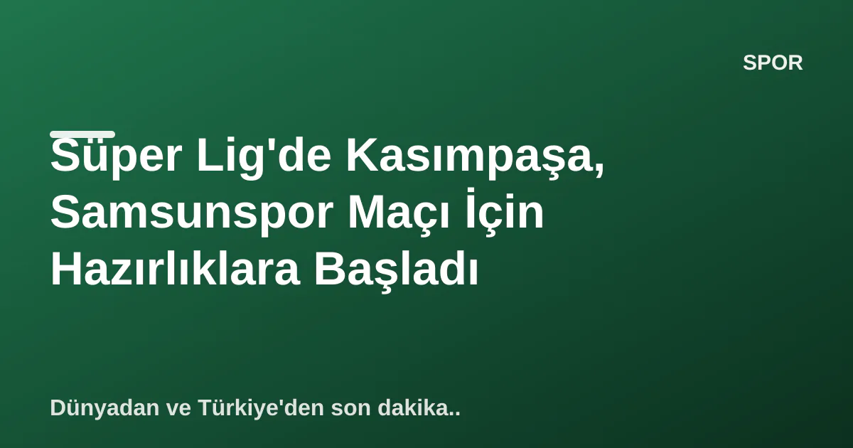 Süper Lig'de Kasımpaşa, Samsunspor Maçı İçin Hazırlıklara Başladı Süper Lig'de Kasımpaşa, Samsunspor Maçı İçin Hazırlıklara Başladı