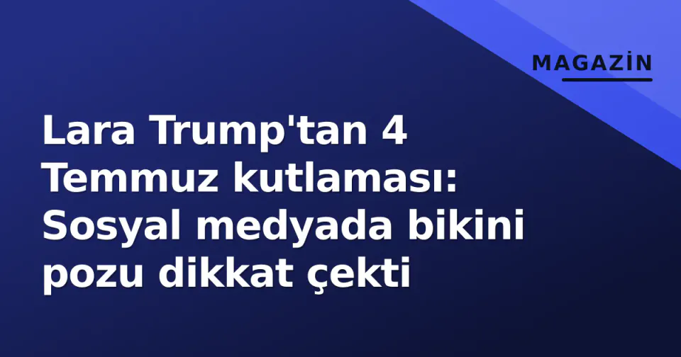 Lara Trump'tan 4 Temmuz kutlaması: Sosyal medyada bikini pozu dikkat çekti görseli