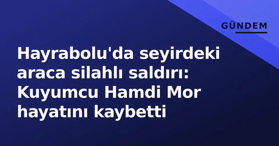 Hayrabolu'da seyirdeki araca silahlı saldırı: Kuyumcu Hamdi Mor hayatını kaybetti görseli