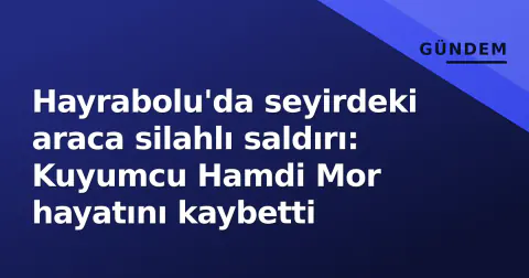 Hayrabolu'da seyirdeki araca silahlı saldırı: Kuyumcu Hamdi Mor hayatını kaybetti