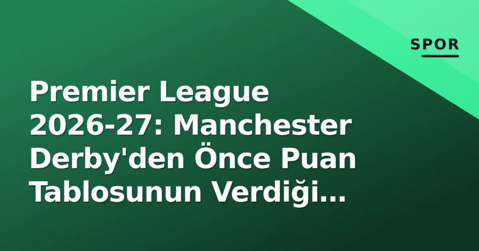 Premier League 2026-27: Manchester Derby'den Önce Puan Tablosunun Verdiği Erken Sinyaller görseli