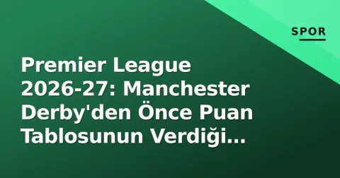 Premier League 2026-27: Manchester Derby'den Önce Puan Tablosunun Verdiği Erken Sinyaller