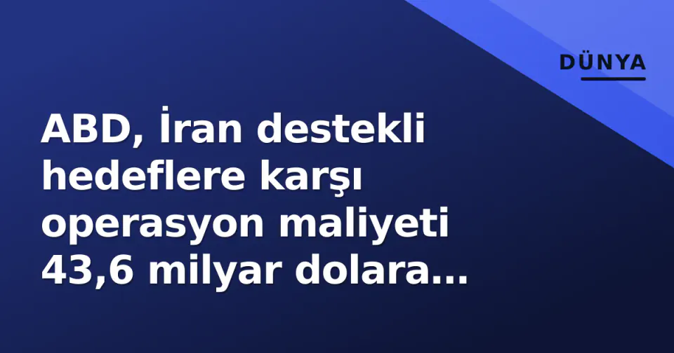 ABD, İran destekli hedeflere karşı operasyon maliyeti 43,6 milyar dolara ulaştı görseli