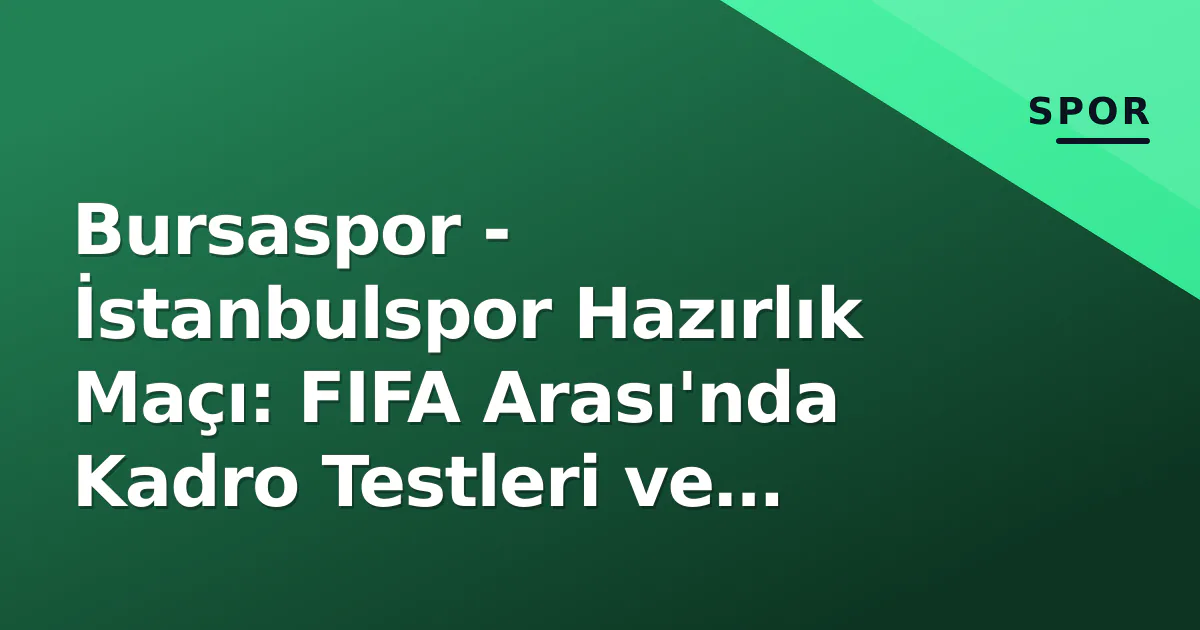 Bursaspor - İstanbulspor Hazırlık Maçı: FIFA Arası'nda Kadro Testleri ve Taktiksel Denemeler Bursaspor - İstanbulspor Hazırlık Maçı: FIFA Arası'nda Kadro Testleri ve Taktiksel Denemeler