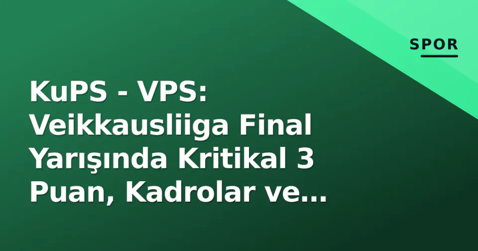 KuPS - VPS: Veikkausliiga Final Yarışında Kritikal 3 Puan, Kadrolar ve Taktiksel Analiz görseli