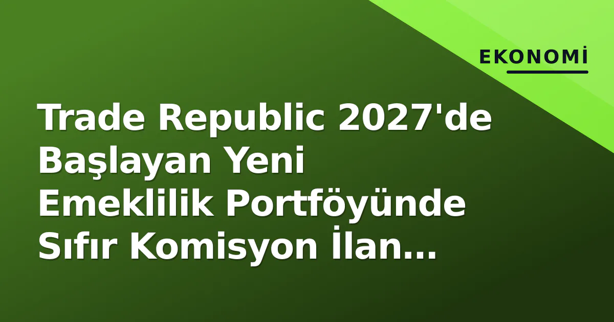 Trade Republic 2027'de Başlayan Yeni Emeklilik Portföyünde Sıfır Komisyon İlan Etti Trade Republic 2027'de Başlayan Yeni Emeklilik Portföyünde Sıfır Komisyon İlan Etti