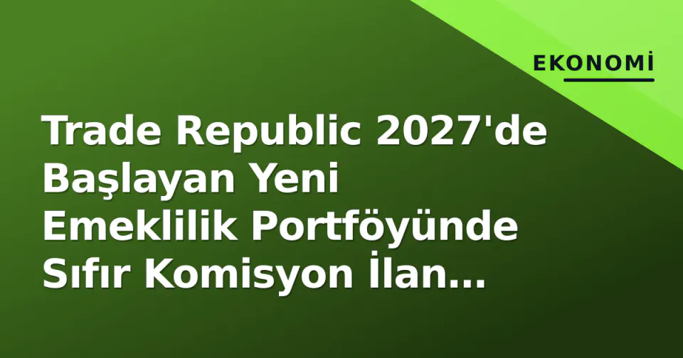 Trade Republic 2027'de Başlayan Yeni Emeklilik Portföyünde Sıfır Komisyon İlan Etti görseli