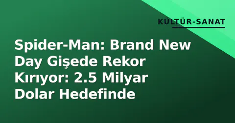 Spider-Man: Brand New Day Gişede Rekor Kırıyor: 2.5 Milyar Dolar Hedefinde