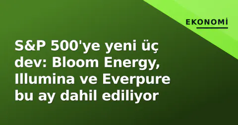 S&P 500'ye yeni üç dev: Bloom Energy, Illumina ve Everpure bu ay dahil ediliyor