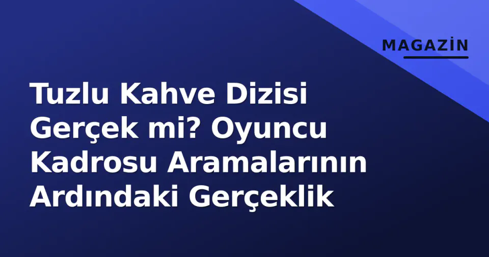 Tuzlu Kahve Dizisi Gerçek mi? Oyuncu Kadrosu Aramalarının Ardındaki Gerçeklik görseli