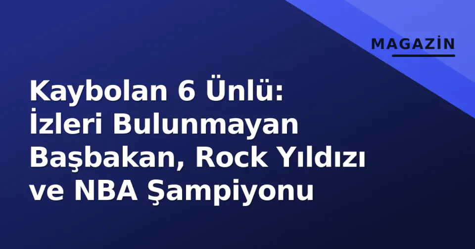 Kaybolan 6 Ünlü: İzleri Bulunmayan Başbakan, Rock Yıldızı ve NBA Şampiyonu görseli