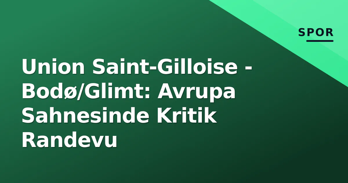 Union Saint-Gilloise - Bodø/Glimt: Avrupa Sahnesinde Kritik Randevu Union Saint-Gilloise - Bodø/Glimt: Avrupa Sahnesinde Kritik Randevu